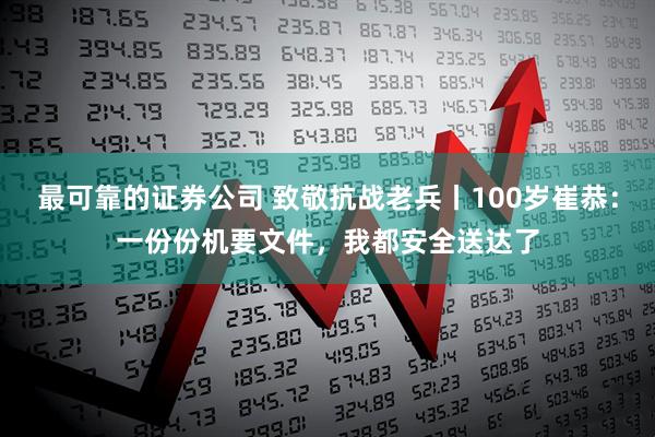 最可靠的证券公司 致敬抗战老兵丨100岁崔恭：一份份机要文件，我都安全送达了