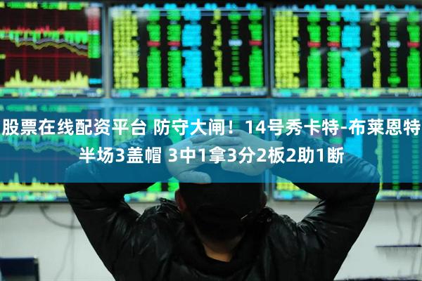 股票在线配资平台 防守大闸！14号秀卡特-布莱恩特半场3盖帽 3中1拿3分2板2助1断