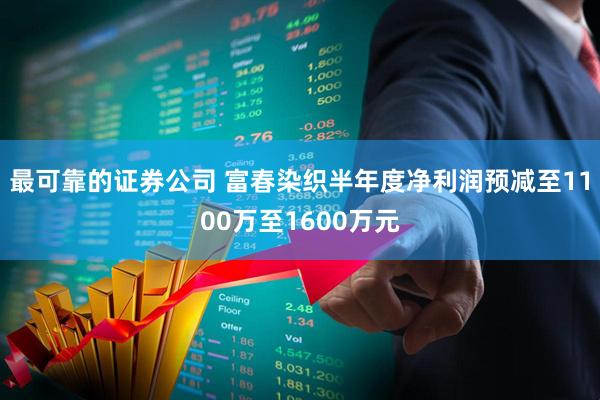 最可靠的证券公司 富春染织半年度净利润预减至1100万至1600万元