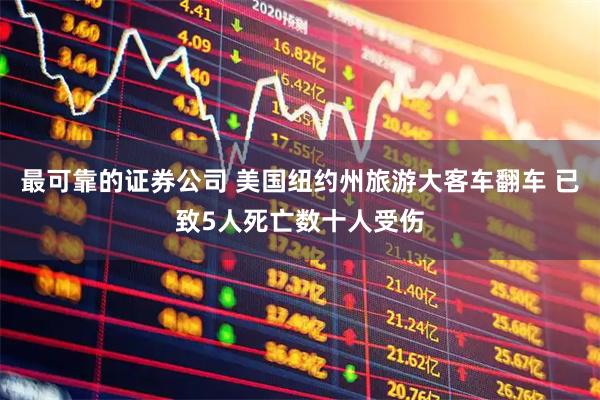 最可靠的证券公司 美国纽约州旅游大客车翻车 已致5人死亡数十人受伤