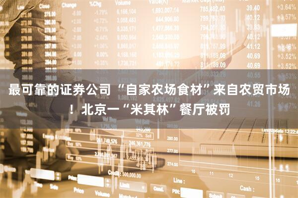 最可靠的证券公司 “自家农场食材”来自农贸市场！北京一“米其林”餐厅被罚