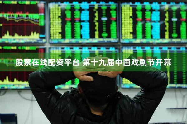 股票在线配资平台 第十九届中国戏剧节开幕