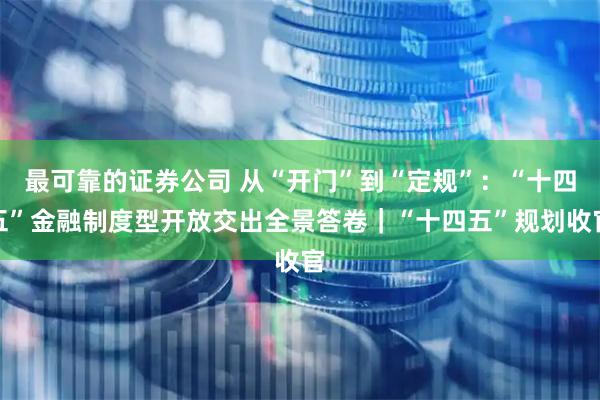最可靠的证券公司 从“开门”到“定规”：“十四五”金融制度型开放交出全景答卷｜“十四五”规划收官