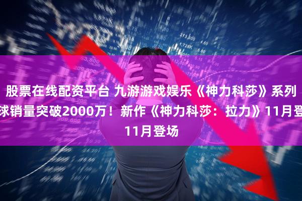 股票在线配资平台 九游游戏娱乐《神力科莎》系列全球销量突破2000万!新作《神力科莎:拉力》11月登场